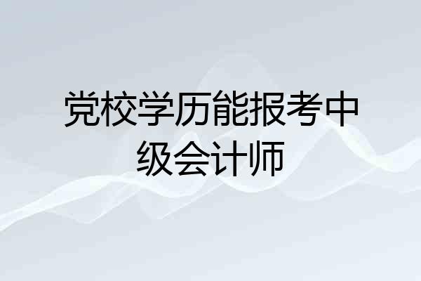 党校学历能报考中级会计师
