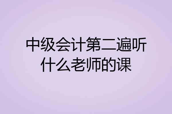 中级会计第二遍听什么老师的课
