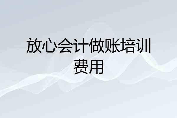 放心会计做账培训费用