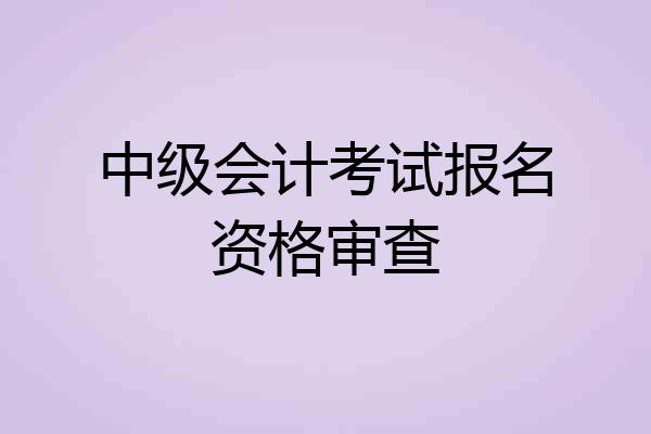 中级会计考试报名资格审查
