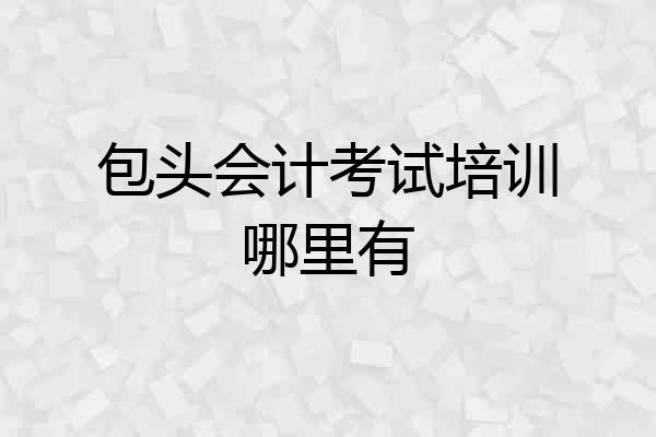 包头会计考试培训哪里有