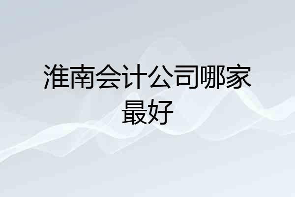 淮南会计公司哪家最好