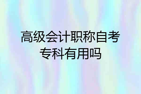 高级会计职称自考专科有用吗