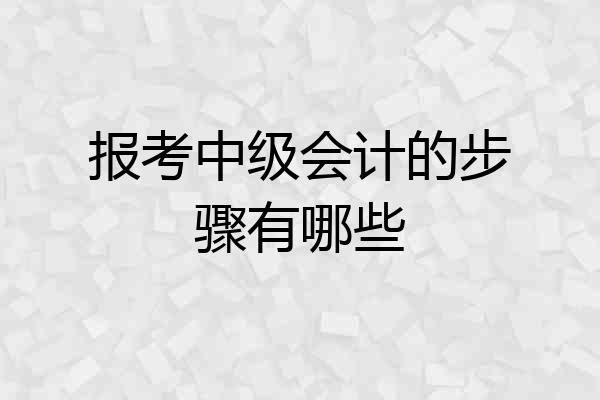 报考中级会计的步骤有哪些