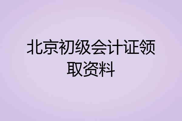 北京初级会计证领取资料