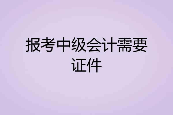 报考中级会计需要证件