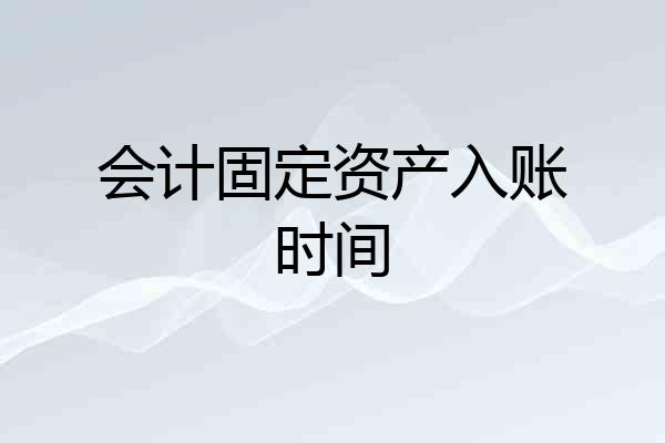 会计固定资产入账时间
