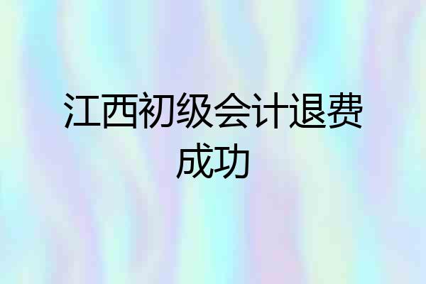 江西初级会计退费成功