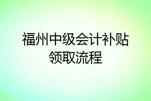 福州中级会计补贴领取流程