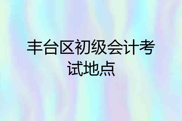丰台区初级会计考试地点