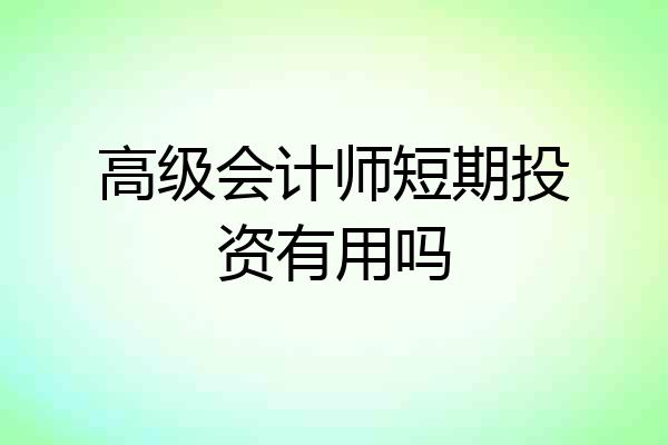 高级会计师短期投资有用吗