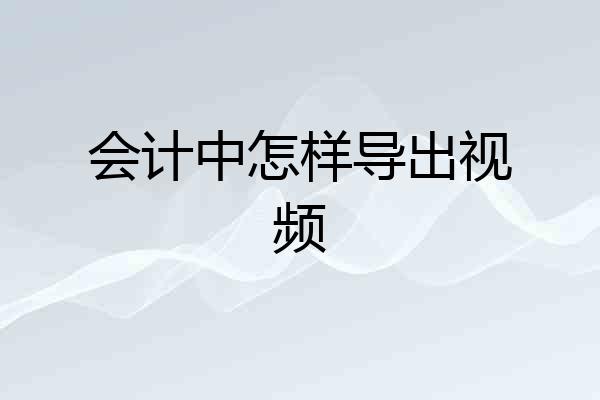 会计中怎样导出视频