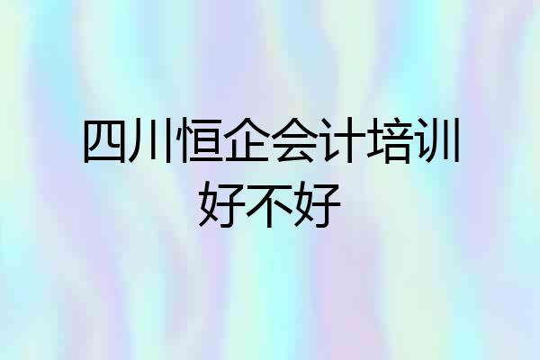 四川恒企会计培训好不好