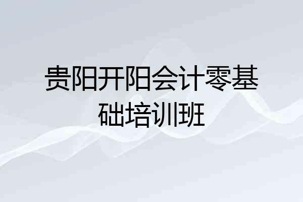 贵阳开阳会计零基础培训班
