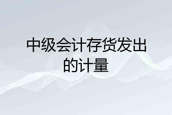 中级会计存货发出的计量
