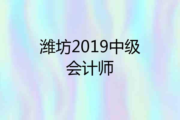 潍坊2019中级会计师