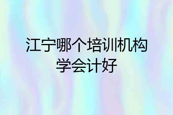 江宁哪个培训机构学会计好