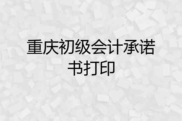 重庆初级会计承诺书打印