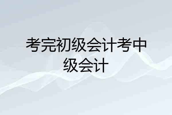 考完初级会计考中级会计
