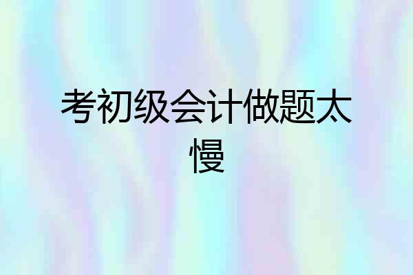 考初级会计做题太慢