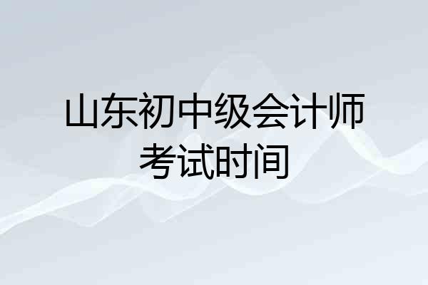 山东初中级会计师考试时间