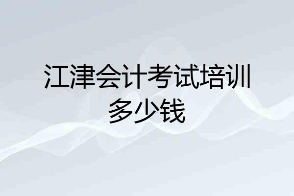 江津会计考试培训多少钱