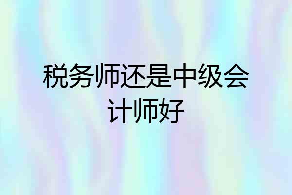 税务师还是中级会计师好