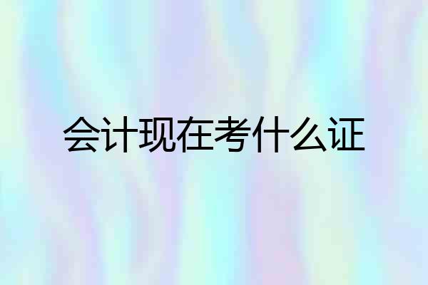 会计现在考什么证