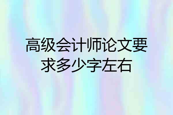 高级会计师论文要求多少字左右
