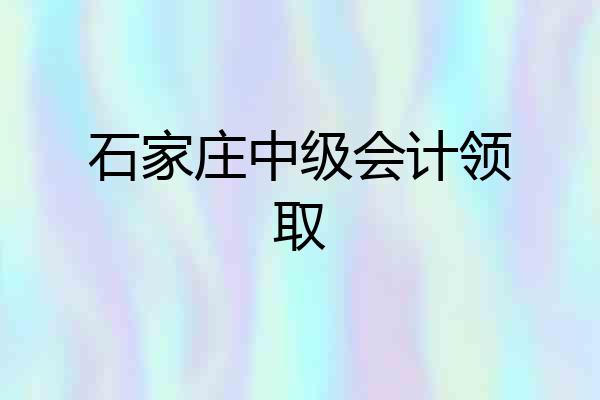 石家庄中级会计领取