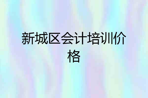 新城区会计培训价格