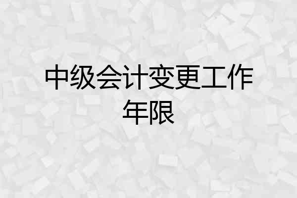中级会计变更工作年限