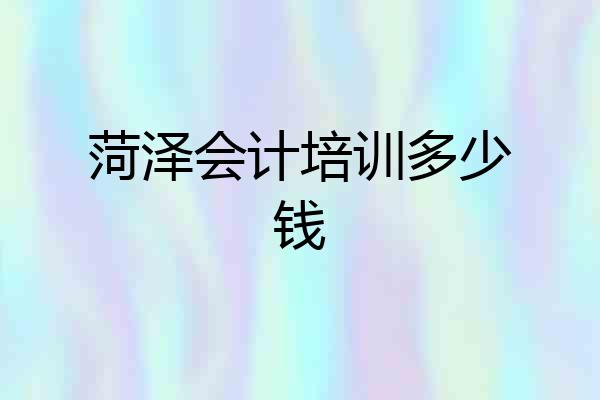菏泽会计培训多少钱