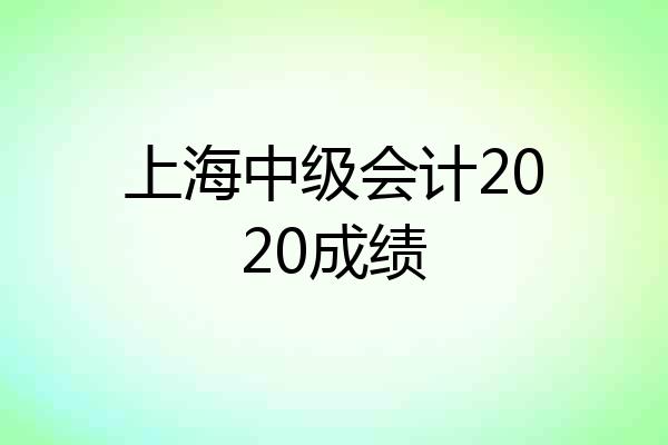 上海中级会计2020成绩