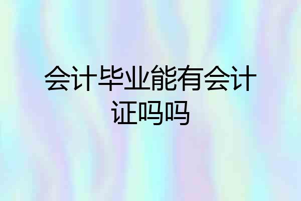 会计毕业能有会计证吗吗