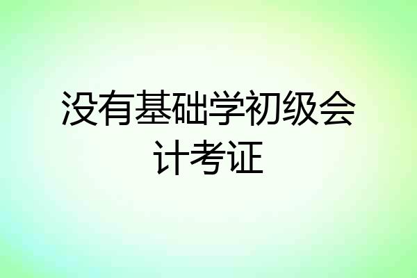 没有基础学初级会计考证