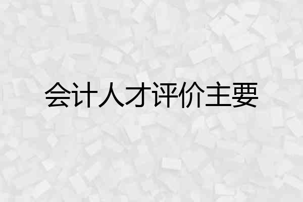 会计人才评价主要
