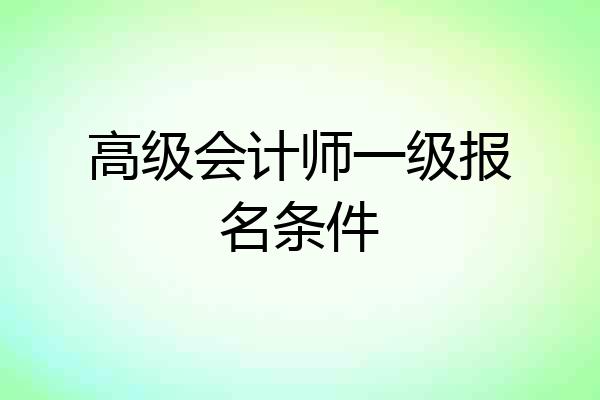 高级会计师一级报名条件