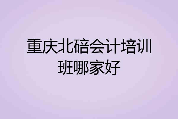 重庆北碚会计培训班哪家好