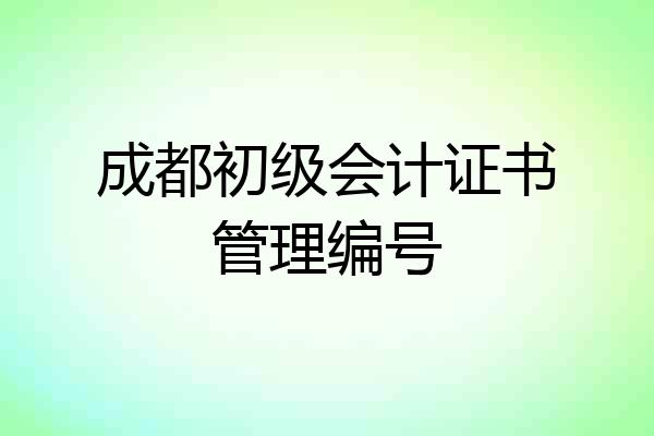 成都初级会计证书管理编号
