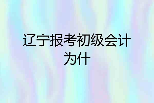 辽宁报考初级会计为什