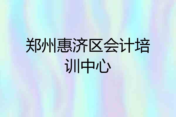 郑州惠济区会计培训中心