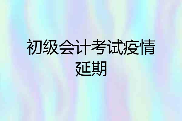 初级会计考试疫情延期