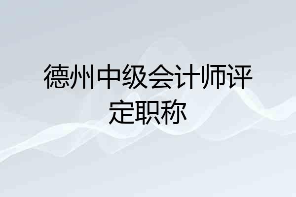 德州中级会计师评定职称