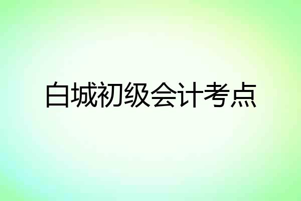 白城初级会计考点