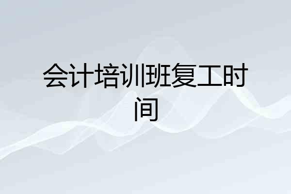 会计培训班复工时间