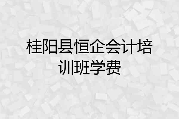 桂阳县恒企会计培训班学费