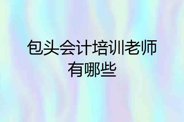 包头会计培训老师有哪些