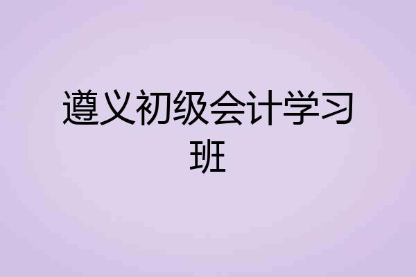 遵义初级会计学习班
