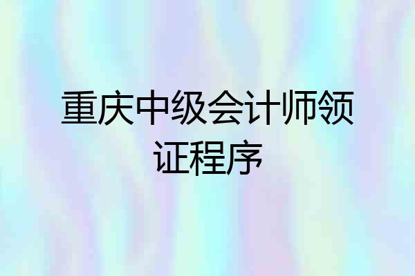 重庆中级会计师领证程序